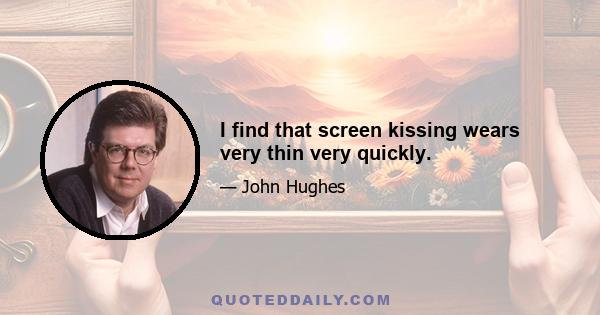 I find that screen kissing wears very thin very quickly.