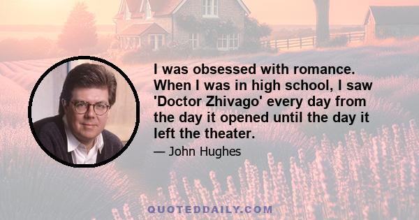 I was obsessed with romance. When I was in high school, I saw 'Doctor Zhivago' every day from the day it opened until the day it left the theater.