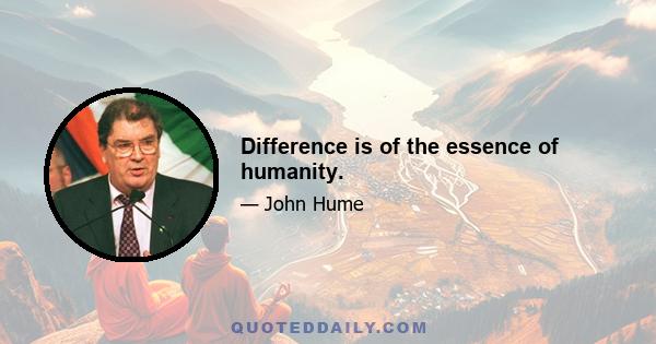 Difference is of the essence of humanity.