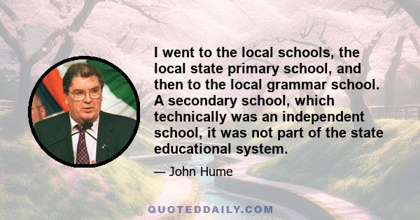 I went to the local schools, the local state primary school, and then to the local grammar school. A secondary school, which technically was an independent school, it was not part of the state educational system.