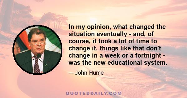 In my opinion, what changed the situation eventually - and, of course, it took a lot of time to change it, things like that don't change in a week or a fortnight - was the new educational system.