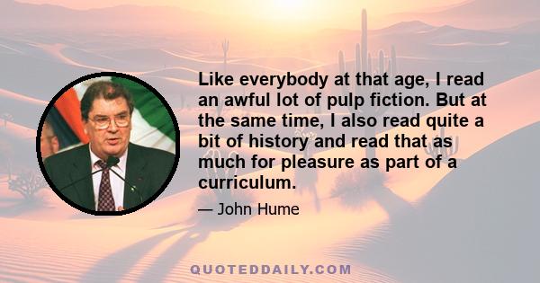 Like everybody at that age, I read an awful lot of pulp fiction. But at the same time, I also read quite a bit of history and read that as much for pleasure as part of a curriculum.