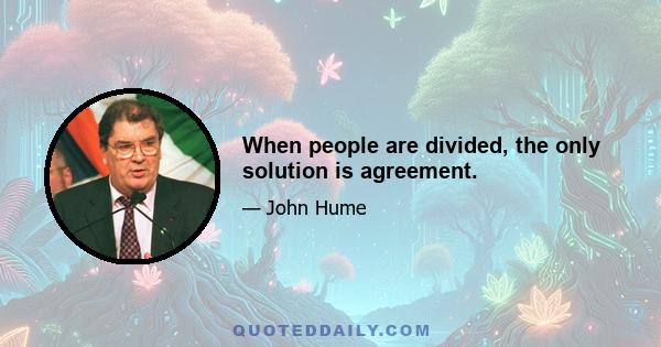 When people are divided, the only solution is agreement.