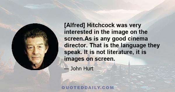 [Alfred] Hitchcock was very interested in the image on the screen.As is any good cinema director. That is the language they speak. It is not literature, it is images on screen.