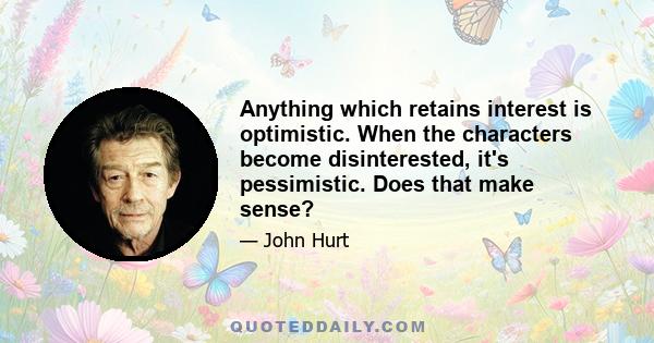 Anything which retains interest is optimistic. When the characters become disinterested, it's pessimistic. Does that make sense?