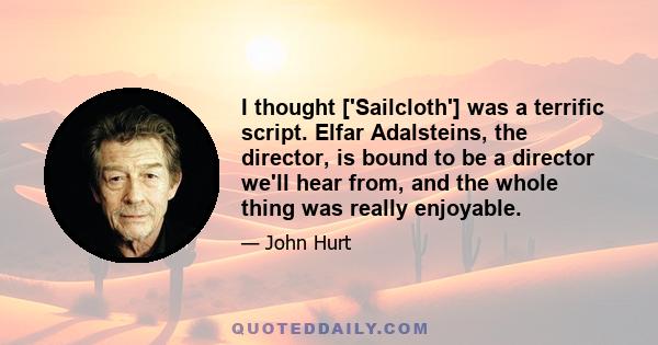 I thought ['Sailcloth'] was a terrific script. Elfar Adalsteins, the director, is bound to be a director we'll hear from, and the whole thing was really enjoyable.