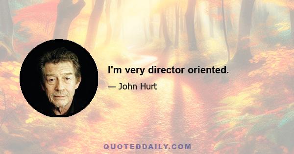 I'm very director oriented.