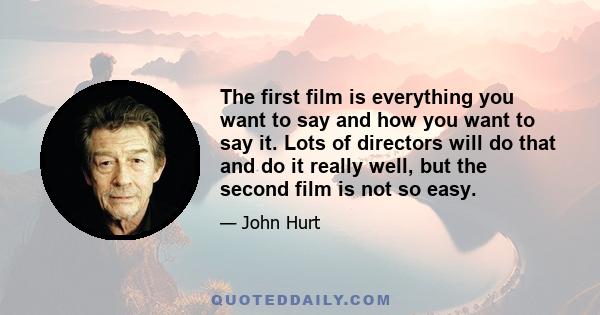 The first film is everything you want to say and how you want to say it. Lots of directors will do that and do it really well, but the second film is not so easy.