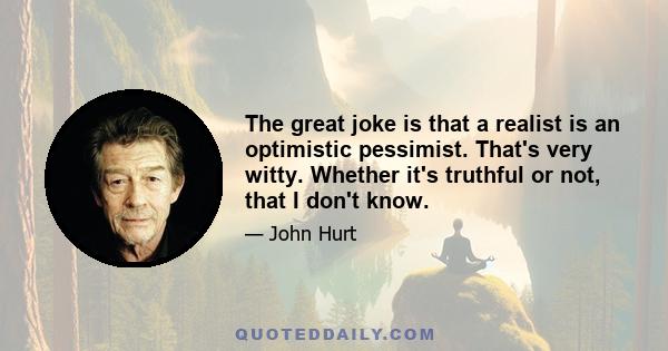 The great joke is that a realist is an optimistic pessimist. That's very witty. Whether it's truthful or not, that I don't know.