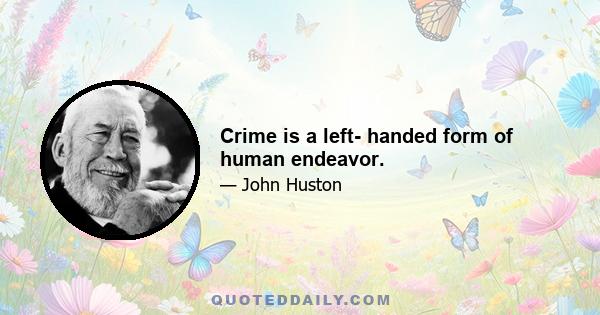 Crime is a left- handed form of human endeavor.