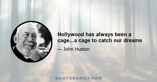 Hollywood has always been a cage...a cage to catch our dreams