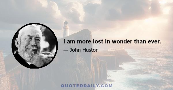 I am more lost in wonder than ever.