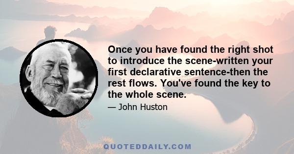 Once you have found the right shot to introduce the scene-written your first declarative sentence-then the rest flows. You've found the key to the whole scene.