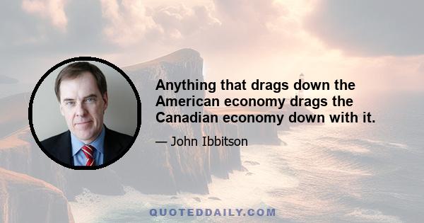 Anything that drags down the American economy drags the Canadian economy down with it.