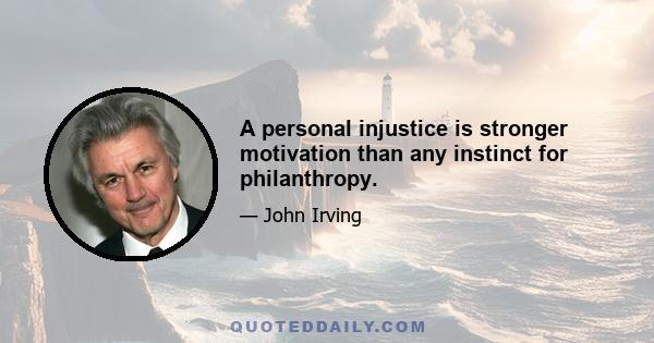 A personal injustice is stronger motivation than any instinct for philanthropy.