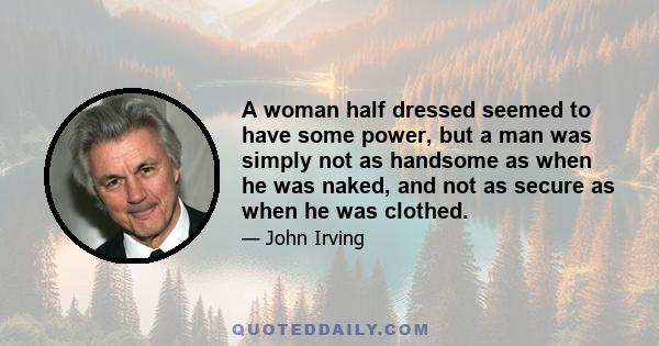 A woman half dressed seemed to have some power, but a man was simply not as handsome as when he was naked, and not as secure as when he was clothed.