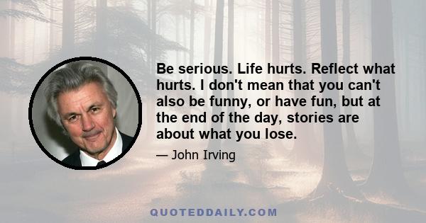 Be serious. Life hurts. Reflect what hurts. I don't mean that you can't also be funny, or have fun, but at the end of the day, stories are about what you lose.