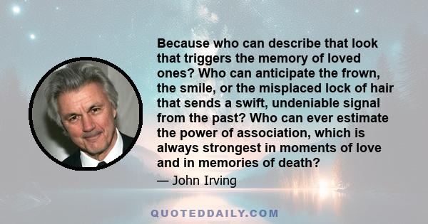 Because who can describe that look that triggers the memory of loved ones? Who can anticipate the frown, the smile, or the misplaced lock of hair that sends a swift, undeniable signal from the past? Who can ever