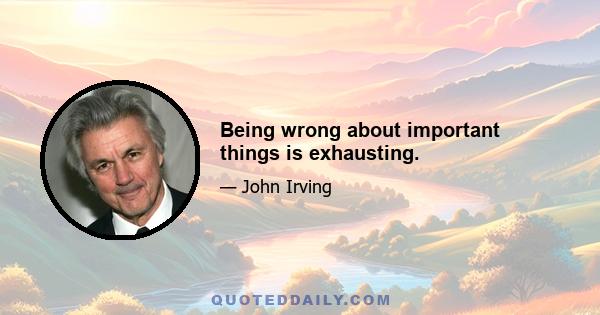 Being wrong about important things is exhausting.