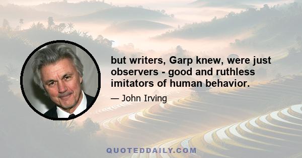 but writers, Garp knew, were just observers - good and ruthless imitators of human behavior.