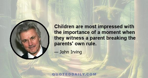 Children are most impressed with the importance of a moment when they witness a parent breaking the parents' own rule.