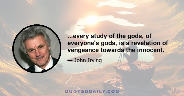 ...every study of the gods, of everyone's gods, is a revelation of vengeance towards the innocent.