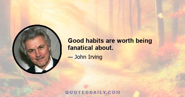 Good habits are worth being fanatical about.