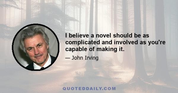 I believe a novel should be as complicated and involved as you're capable of making it.