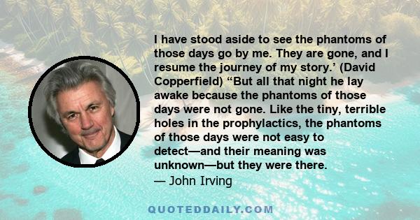 I have stood aside to see the phantoms of those days go by me. They are gone, and I resume the journey of my story.’ (David Copperfield) “But all that night he lay awake because the phantoms of those days were not gone. 