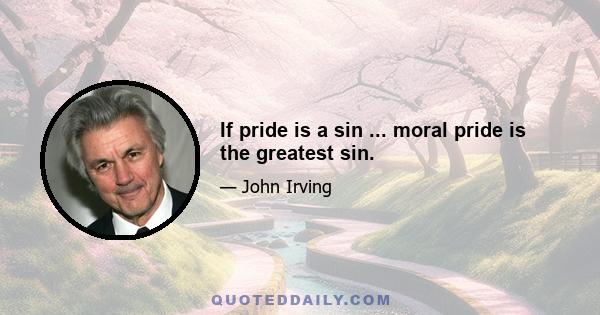 If pride is a sin ... moral pride is the greatest sin.