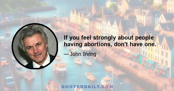 If you feel strongly about people having abortions, don't have one.