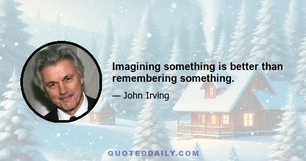 Imagining something is better than remembering something.