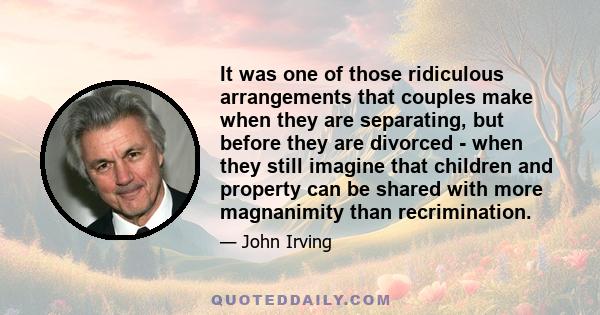 It was one of those ridiculous arrangements that couples make when they are separating, but before they are divorced - when they still imagine that children and property can be shared with more magnanimity than