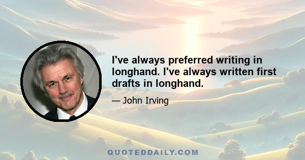 I've always preferred writing in longhand. I've always written first drafts in longhand.