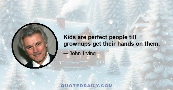 Kids are perfect people till grownups get their hands on them.