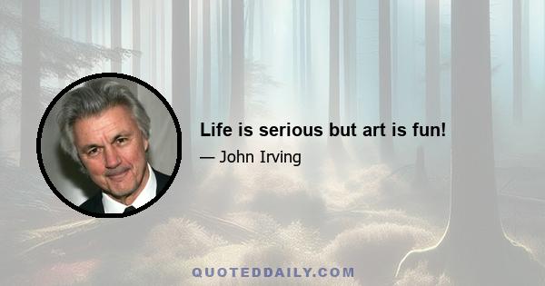 Life is serious but art is fun!