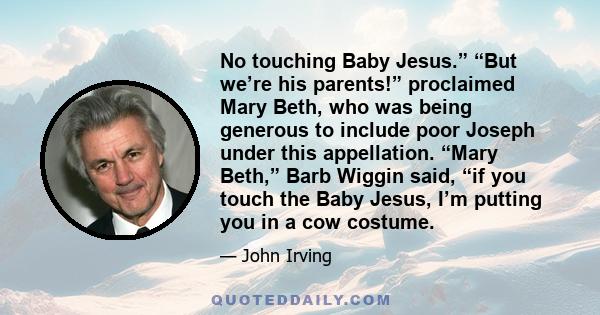 No touching Baby Jesus.” “But we’re his parents!” proclaimed Mary Beth, who was being generous to include poor Joseph under this appellation. “Mary Beth,” Barb Wiggin said, “if you touch the Baby Jesus, I’m putting you