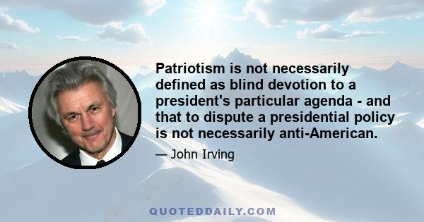 Patriotism is not necessarily defined as blind devotion to a president's particular agenda - and that to dispute a presidential policy is not necessarily anti-American.