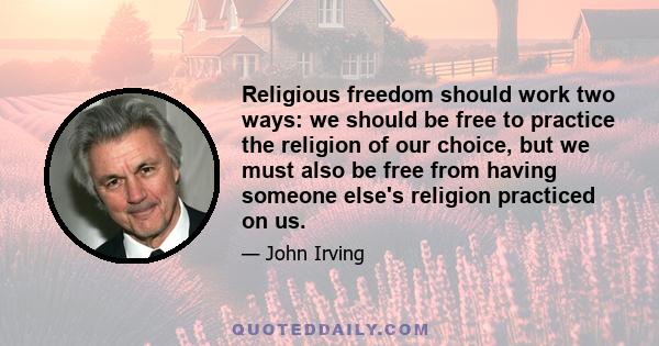 Religious freedom should work two ways: we should be free to practice the religion of our choice, but we must also be free from having someone else's religion practiced on us.