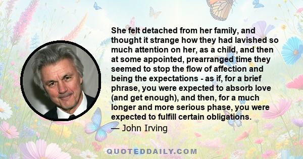 She felt detached from her family, and thought it strange how they had lavished so much attention on her, as a child, and then at some appointed, prearranged time they seemed to stop the flow of affection and being the