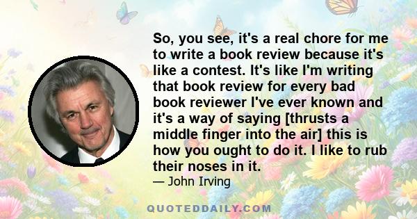 So, you see, it's a real chore for me to write a book review because it's like a contest. It's like I'm writing that book review for every bad book reviewer I've ever known and it's a way of saying [thrusts a middle