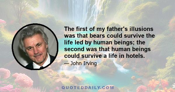 The first of my father's illusions was that bears could survive the life led by human beings; the second was that human beings could survive a life in hotels.