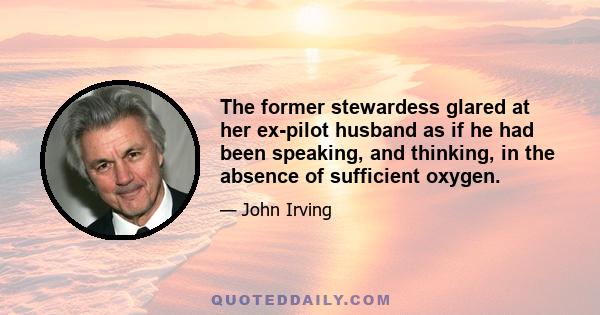 The former stewardess glared at her ex-pilot husband as if he had been speaking, and thinking, in the absence of sufficient oxygen.