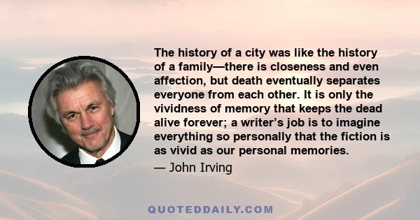 The history of a city was like the history of a family—there is closeness and even affection, but death eventually separates everyone from each other. It is only the vividness of memory that keeps the dead alive