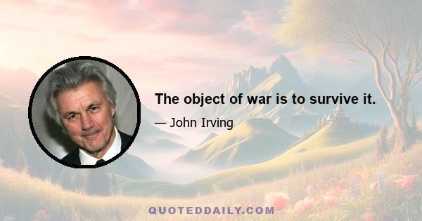 The object of war is to survive it.