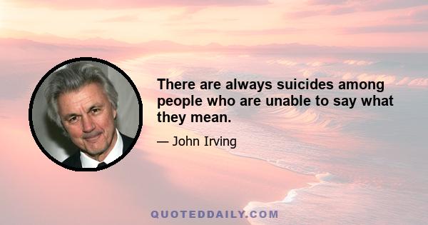 There are always suicides among people who are unable to say what they mean.