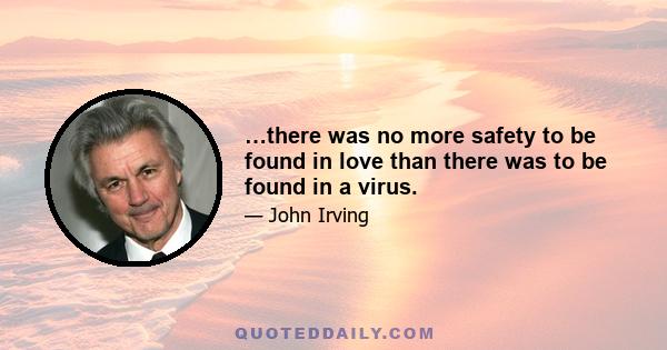 …there was no more safety to be found in love than there was to be found in a virus.