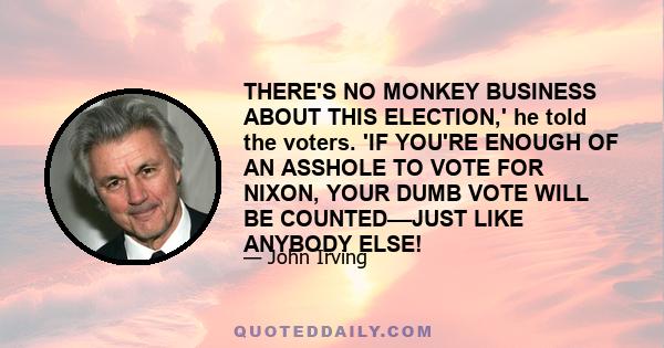 THERE'S NO MONKEY BUSINESS ABOUT THIS ELECTION,' he told the voters. 'IF YOU'RE ENOUGH OF AN ASSHOLE TO VOTE FOR NIXON, YOUR DUMB VOTE WILL BE COUNTED––JUST LIKE ANYBODY ELSE!