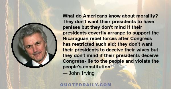 What do Americans know about morality? They don't want their presidents to have penises but they don't mind if their presidents covertly arrange to support the Nicaraguan rebel forces after Congress has restricted such