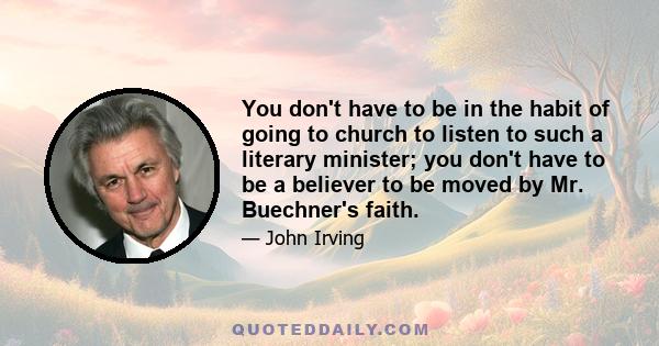 You don't have to be in the habit of going to church to listen to such a literary minister; you don't have to be a believer to be moved by Mr. Buechner's faith.